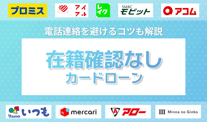在籍確認なしで申し込み可能なカードローン13選!相談に乗ってくれる借入先や電話連絡を避けるコツも解説