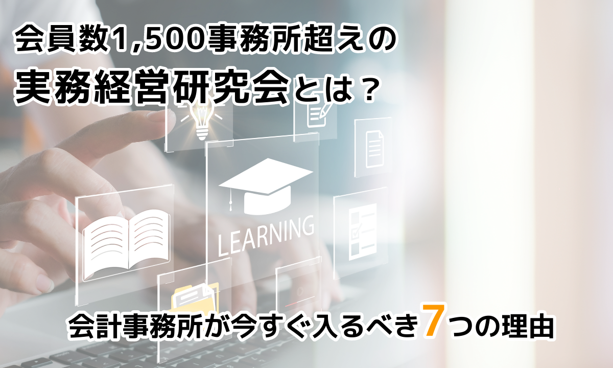 会員数1,500事務所超えの実務経営研究会とは？会計事務所が今すぐ入るべき7つの理由ブログ