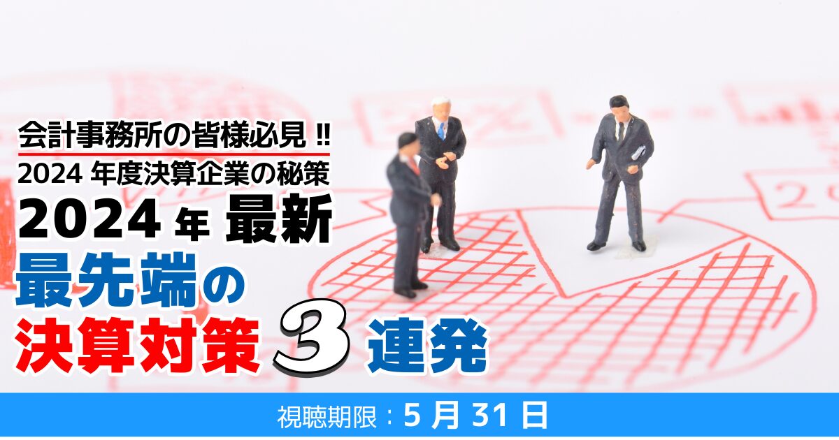2024年最新・最先端の決算対策3連発