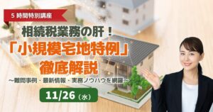 相続税業務の肝！「小規模宅地特例」徹底解説